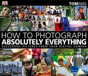 Picture of HOW TO PHOTOGRAPH ABSOLUTELY EVERYTHING SUCCESSFUL PICTURES FROM YOUR DIGITAL CAMERA BY ANG, TOM ( AUTHOR ) ON FEB-02-2009, PAPERBACK